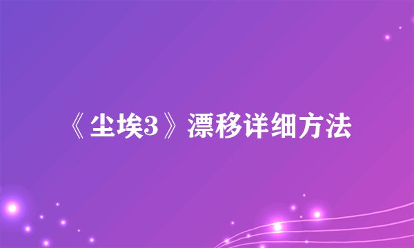 《尘埃3》漂移详细方法