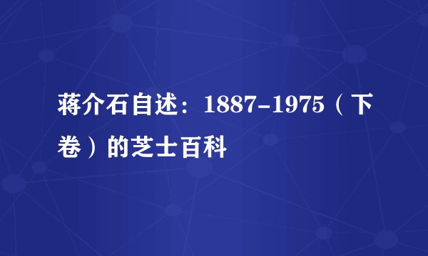 蒋介石自述：1887-1975（下卷）的芝士百科