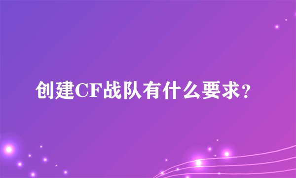 创建CF战队有什么要求？