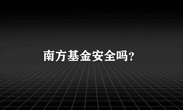 南方基金安全吗？