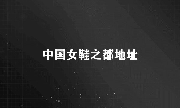 中国女鞋之都地址