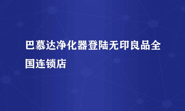 巴慕达净化器登陆无印良品全国连锁店