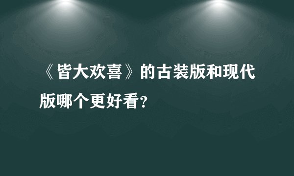 《皆大欢喜》的古装版和现代版哪个更好看？