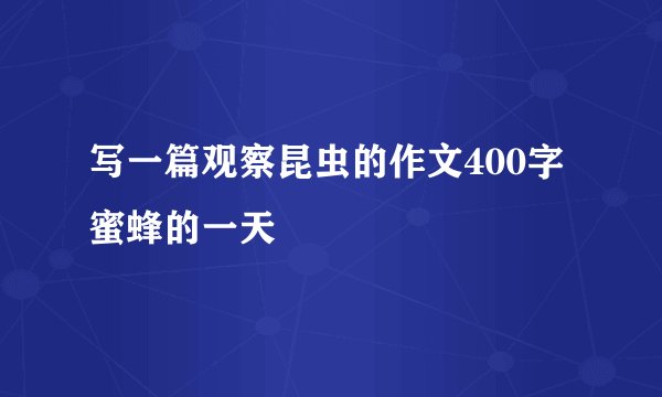 写一篇观察昆虫的作文400字蜜蜂的一天