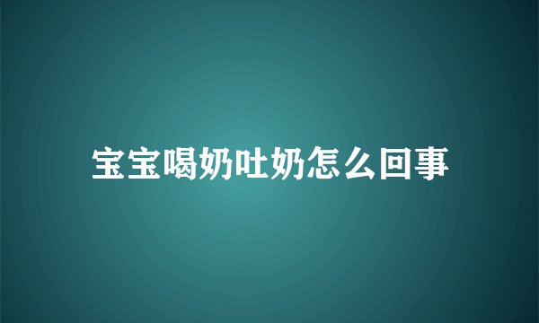 宝宝喝奶吐奶怎么回事