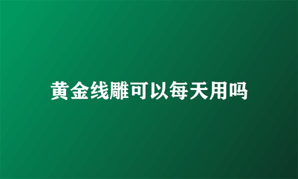 黄金线雕可以每天用吗