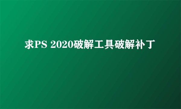 求PS 2020破解工具破解补丁