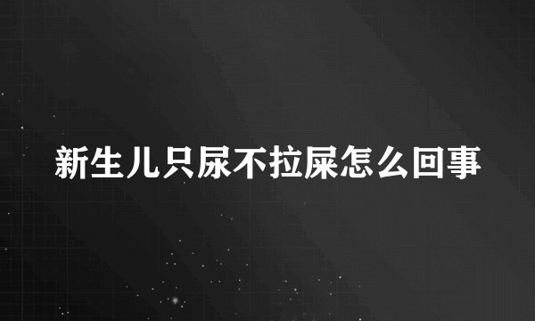 新生儿只尿不拉屎怎么回事