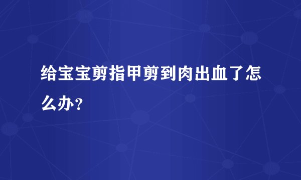 给宝宝剪指甲剪到肉出血了怎么办？