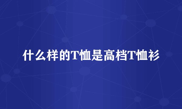 什么样的T恤是高档T恤衫