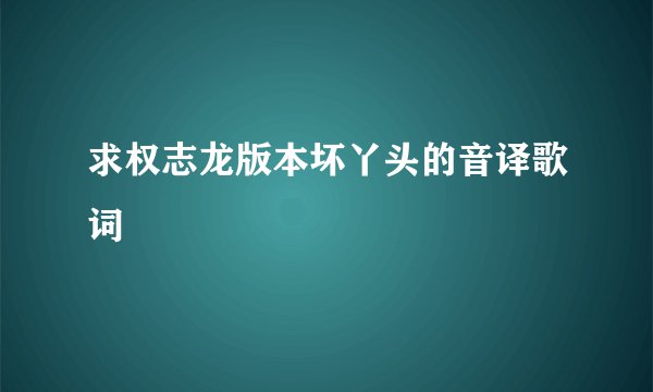 求权志龙版本坏丫头的音译歌词