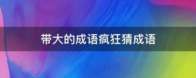 带大的成语疯狂猜成语
