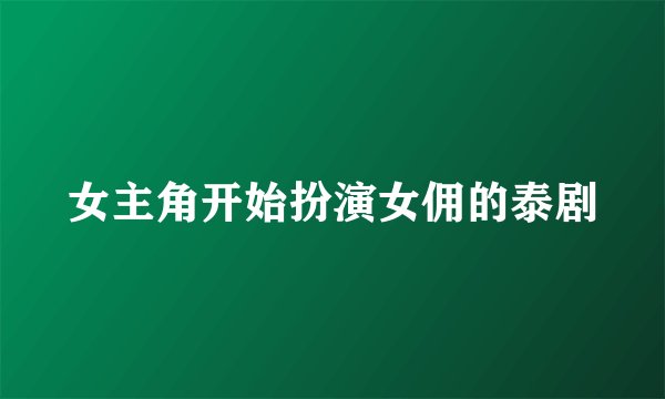 女主角开始扮演女佣的泰剧