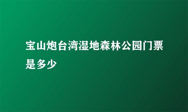 宝山炮台湾湿地森林公园门票是多少