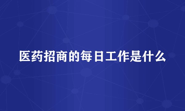 医药招商的每日工作是什么