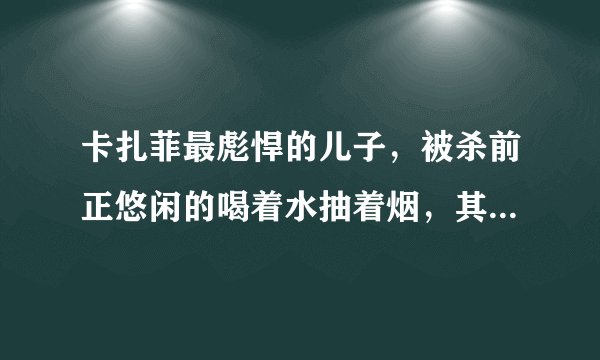 卡扎菲最彪悍的儿子,被杀前正悠闲的喝着水抽着烟,其表情十分镇定