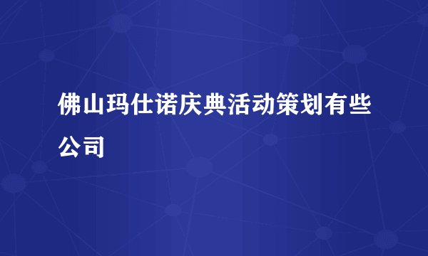 佛山玛仕诺庆典活动策划有些公司
