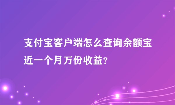 支付宝客户端怎么查询余额宝近一个月万份收益？