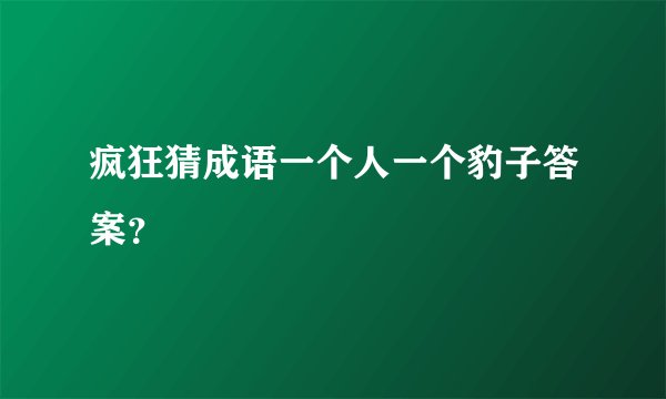 疯狂猜成语一个人一个豹子答案？