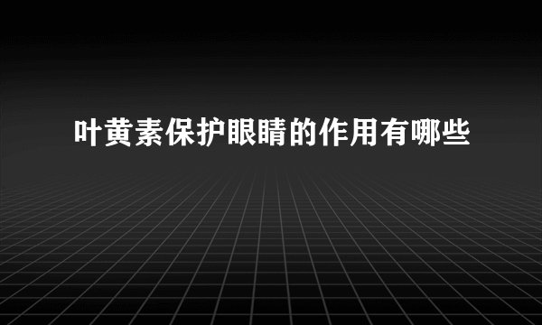 叶黄素保护眼睛的作用有哪些