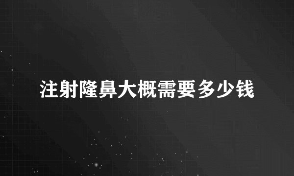 注射隆鼻大概需要多少钱