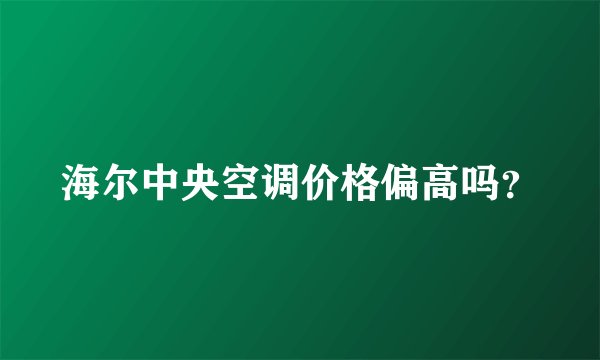 海尔中央空调价格偏高吗？