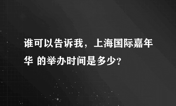 谁可以告诉我，上海国际嘉年华 的举办时间是多少？