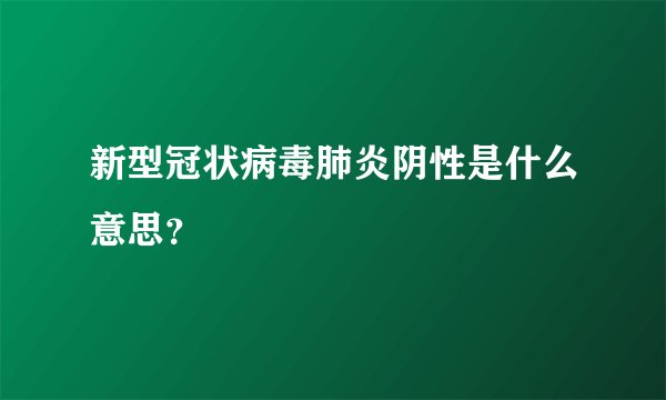 新型冠状病毒肺炎阴性是什么意思？