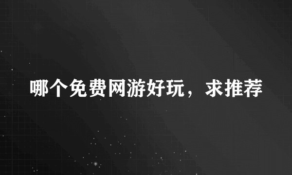哪个免费网游好玩，求推荐