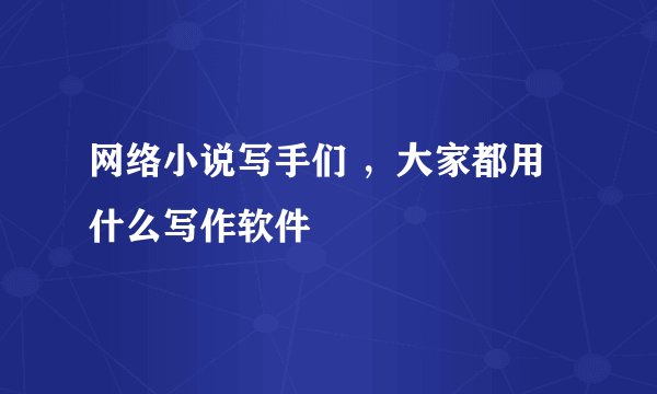 网络小说写手们 ，大家都用什么写作软件