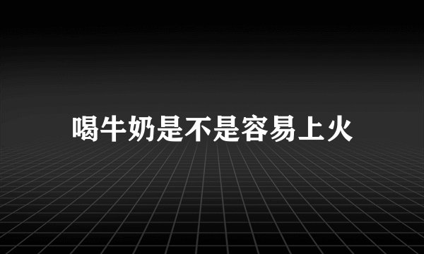 喝牛奶是不是容易上火