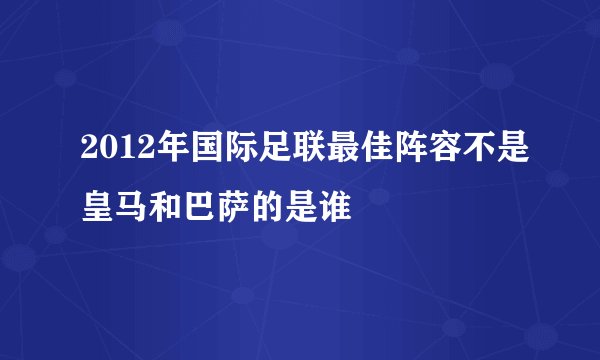 2012年国际足联最佳阵容不是皇马和巴萨的是谁