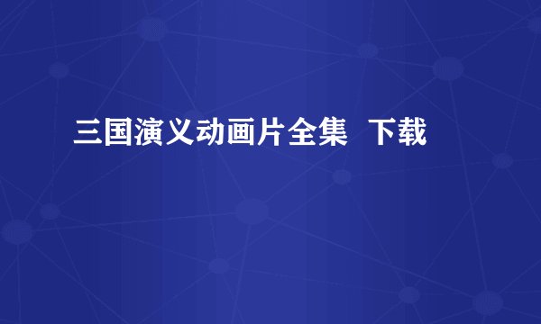 三国演义动画片全集  下载