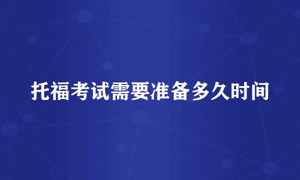 托福考试需要准备多久时间