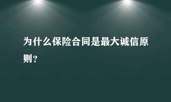 为什么保险合同是最大诚信原则？