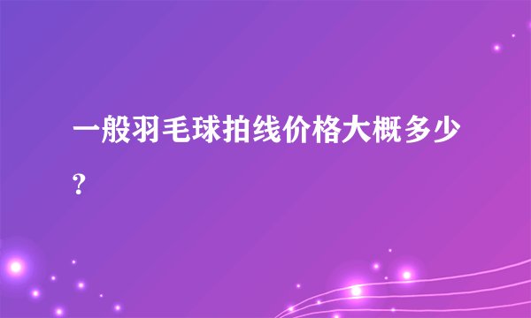 一般羽毛球拍线价格大概多少？