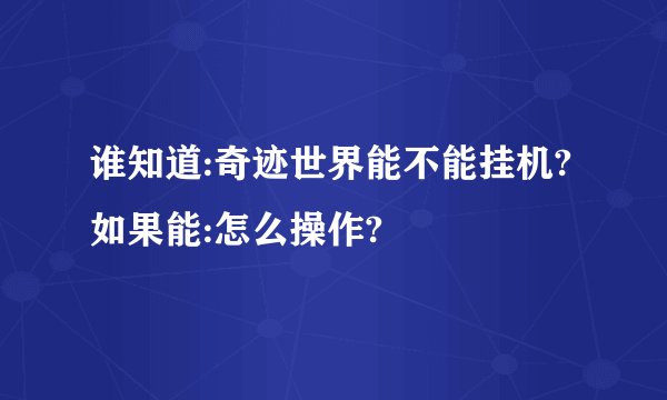 谁知道:奇迹世界能不能挂机?如果能:怎么操作?