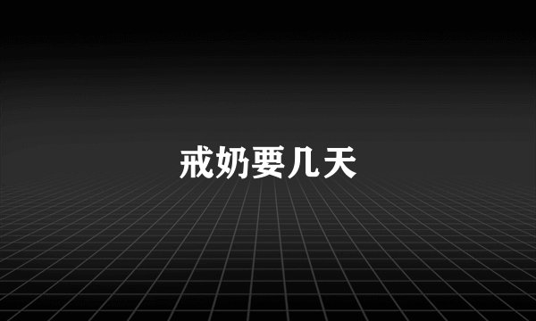 戒奶要几天