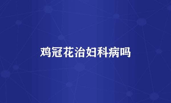 鸡冠花治妇科病吗