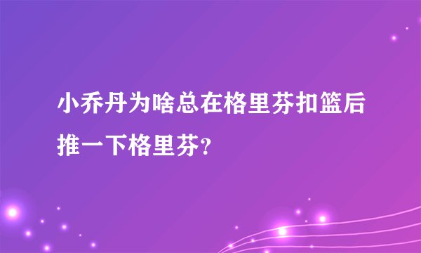 小乔丹为啥总在格里芬扣篮后推一下格里芬？