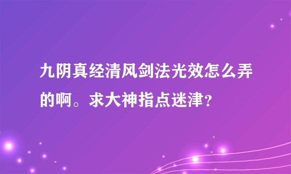 九阴真经清风剑法光效怎么弄的啊。求大神指点迷津？