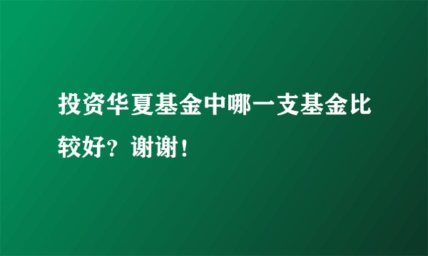投资华夏基金中哪一支基金比较好？谢谢！