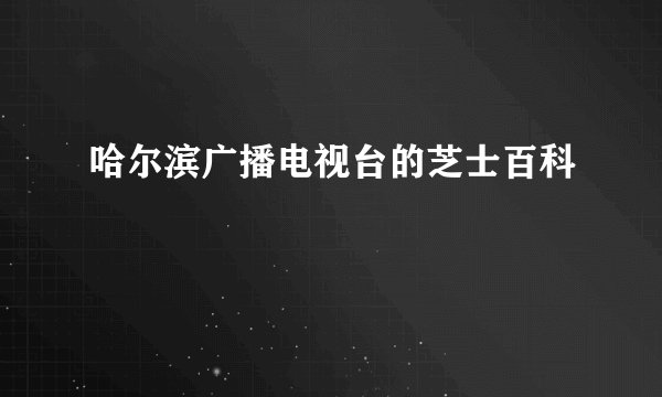 哈尔滨广播电视台的芝士百科