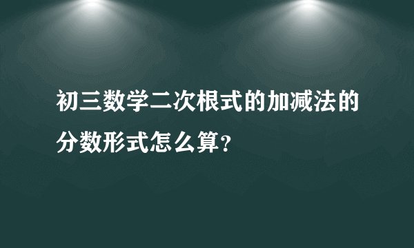 初三数学二次根式的加减法的分数形式怎么算？