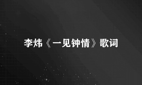 李炜《一见钟情》歌词