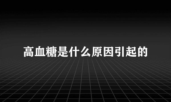 高血糖是什么原因引起的