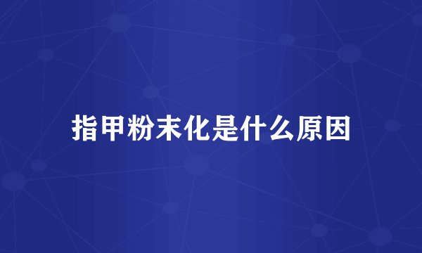 指甲粉末化是什么原因