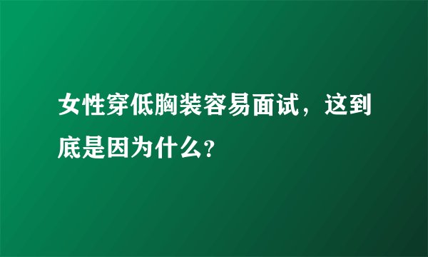 女性穿低胸装容易面试，这到底是因为什么？