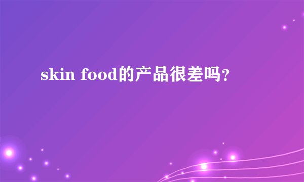 skin food的产品很差吗？