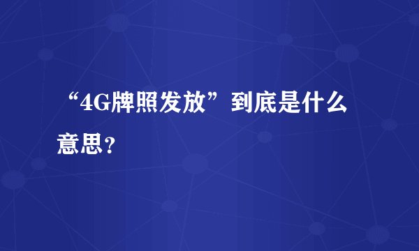 “4G牌照发放”到底是什么意思？